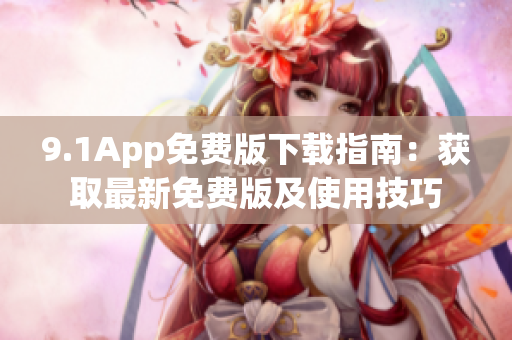 9.1App免费版下载指南：获取最新免费版及使用技巧