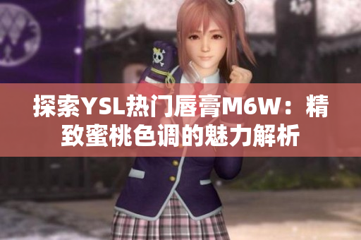 探索YSL热门唇膏M6W：精致蜜桃色调的魅力解析