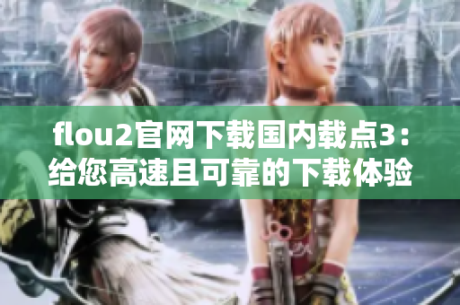 flou2官网下载国内载点3：给您高速且可靠的下载体验