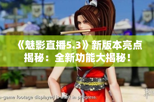 《魅影直播5.3》新版本亮点揭秘：全新功能大揭秘！
