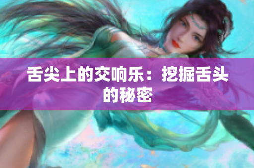 舌尖上的交响乐：挖掘舌头的秘密