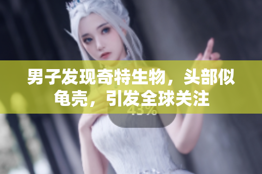 男子发现奇特生物，头部似龟壳，引发全球关注