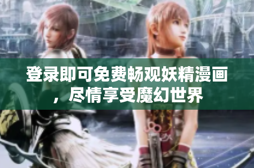登录即可免费畅观妖精漫画，尽情享受魔幻世界