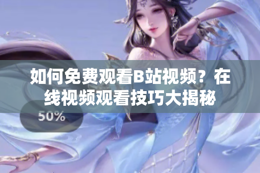 如何免费观看B站视频？在线视频观看技巧大揭秘