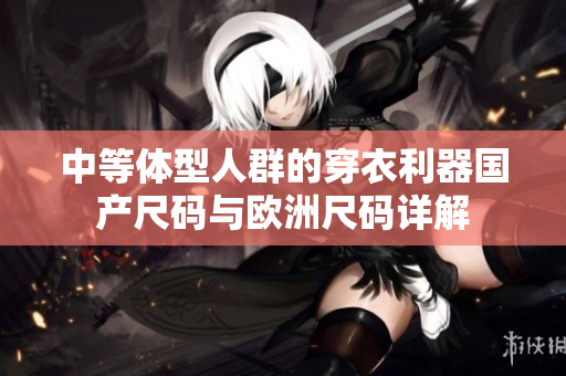 中等体型人群的穿衣利器国产尺码与欧洲尺码详解