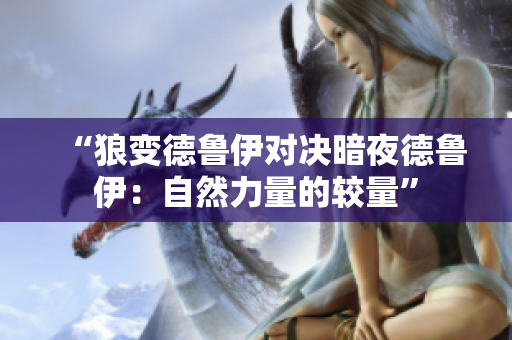 “狼变德鲁伊对决暗夜德鲁伊：自然力量的较量”