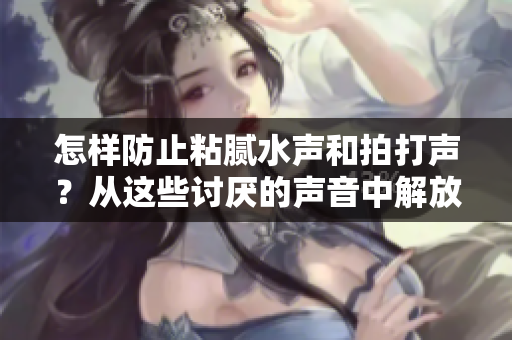 怎样防止粘腻水声和拍打声？从这些讨厌的声音中解放自己
