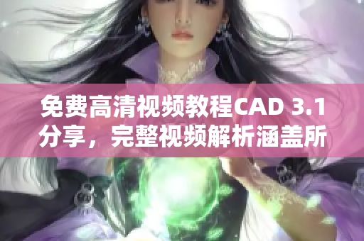 免费高清视频教程CAD 3.1分享，完整视频解析涵盖所有功能步骤