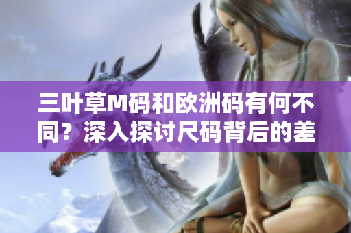 三叶草M码和欧洲码有何不同？深入探讨尺码背后的差异及适用场景