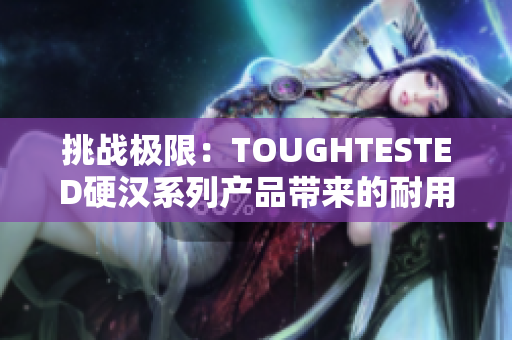 挑战极限：TOUGHTESTED硬汉系列产品带来的耐用性与可靠性