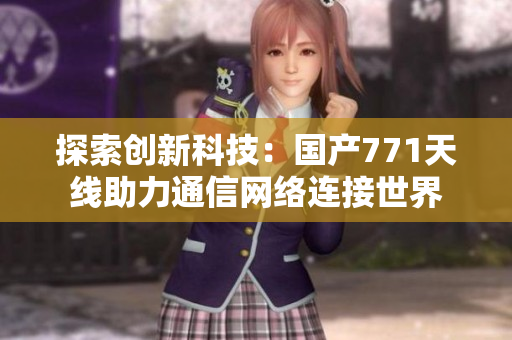 探索创新科技：国产771天线助力通信网络连接世界