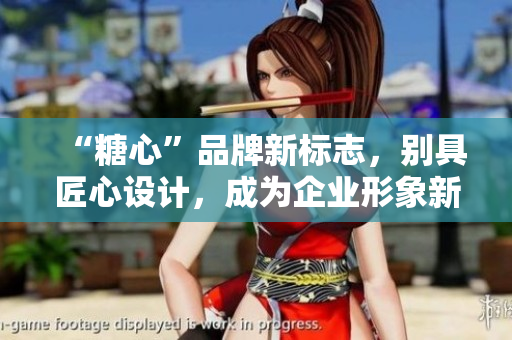 “糖心”品牌新标志，别具匠心设计，成为企业形象新窗口