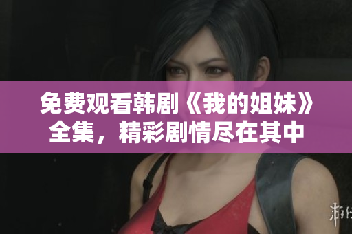 免费观看韩剧《我的姐妹》全集，精彩剧情尽在其中