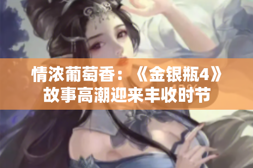 情浓葡萄香：《金银瓶4》故事高潮迎来丰收时节