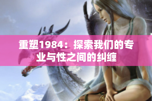 重塑1984：探索我们的专业与性之间的纠缠