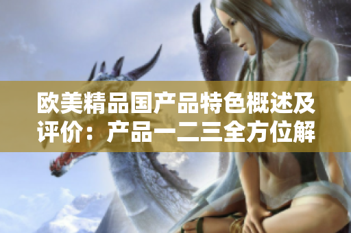 欧美精品国产品特色概述及评价：产品一二三全方位解析