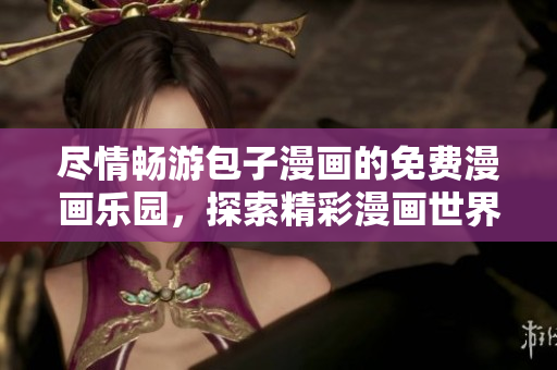 尽情畅游包子漫画的免费漫画乐园，探索精彩漫画世界的入口门户！