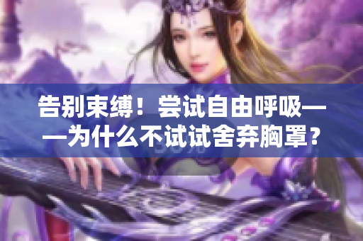 告别束缚！尝试自由呼吸——为什么不试试舍弃胸罩？