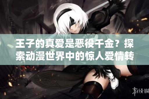 王子的真爱是恶役千金？探索动漫世界中的惊人爱情转折