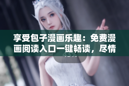 享受包子漫画乐趣：免费漫画阅读入口一键畅读，尽情畅游漫画世界！