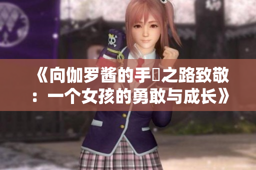 《向伽罗酱的手術之路致敬：一个女孩的勇敢与成长》