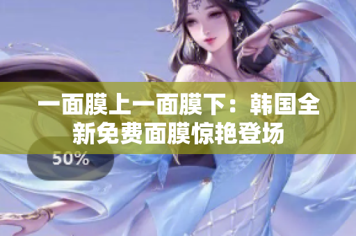 一面膜上一面膜下：韩国全新免费面膜惊艳登场