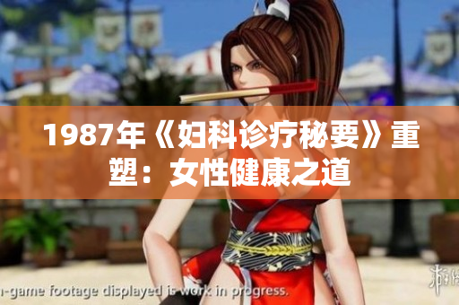 1987年《妇科诊疗秘要》重塑：女性健康之道