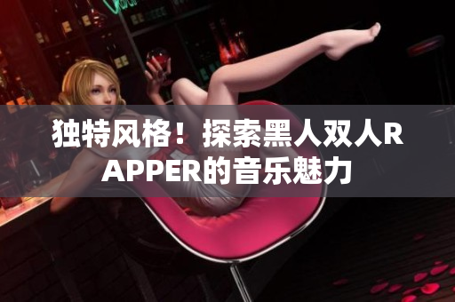 独特风格！探索黑人双人RAPPER的音乐魅力