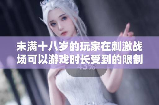未满十八岁的玩家在刺激战场可以游戏时长受到的限制是多久？