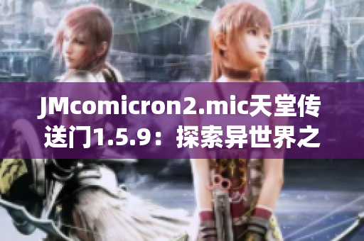 JMcomicron2.mic天堂传送门1.5.9：探索异世界之旅