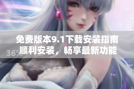 免费版本9.1下载安装指南 顺利安装，畅享最新功能