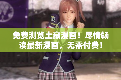 免费浏览土豪漫画！尽情畅读最新漫画，无需付费！
