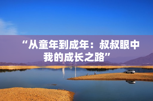 “从童年到成年：叔叔眼中我的成长之路”