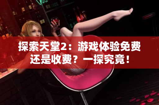 探索天堂2：游戏体验免费还是收费？一探究竟！