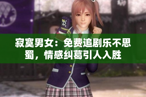 寂寞男女：免费追剧乐不思蜀，情感纠葛引人入胜