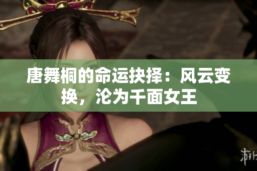 唐舞桐的命运抉择：风云变换，沦为千面女王