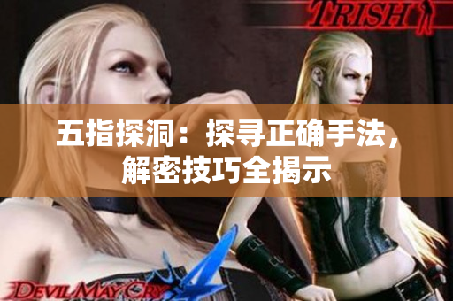 五指探洞：探寻正确手法，解密技巧全揭示