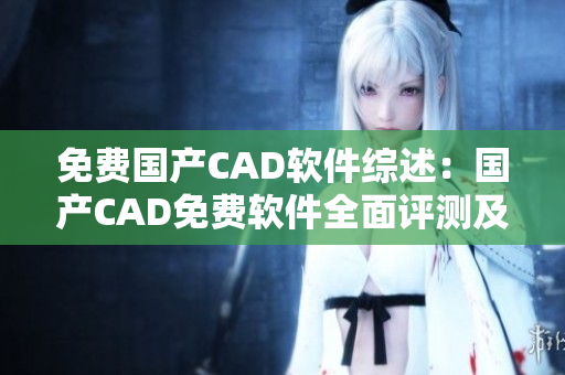 免费国产CAD软件综述：国产CAD免费软件全面评测及推荐