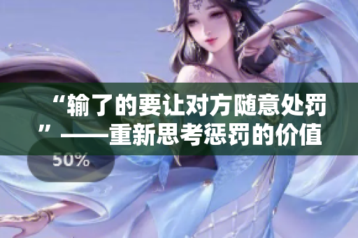 “输了的要让对方随意处罚”——重新思考惩罚的价值观