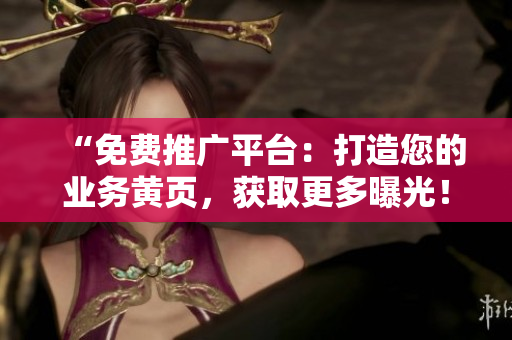 “免费推广平台：打造您的业务黄页，获取更多曝光！”