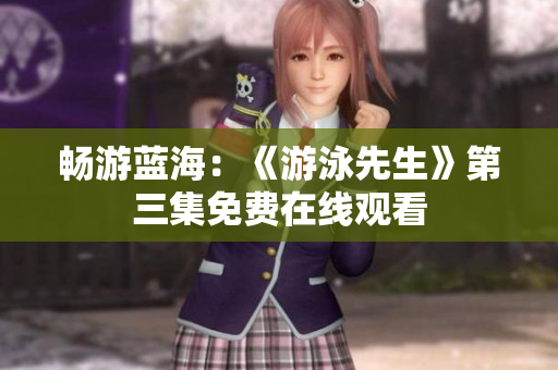 畅游蓝海：《游泳先生》第三集免费在线观看