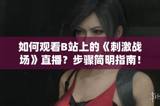 如何观看B站上的《刺激战场》直播？步骤简明指南！