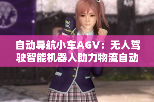 自动导航小车AGV：无人驾驶智能机器人助力物流自动化