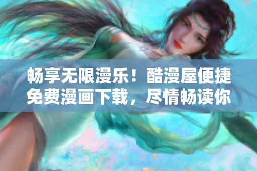 畅享无限漫乐！酷漫屋便捷免费漫画下载，尽情畅读你的喜爱之作