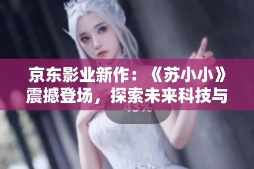 京东影业新作：《苏小小》震撼登场，探索未来科技与人性的碰撞！