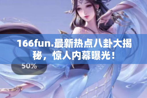 166fun.最新热点八卦大揭秘，惊人内幕曝光！