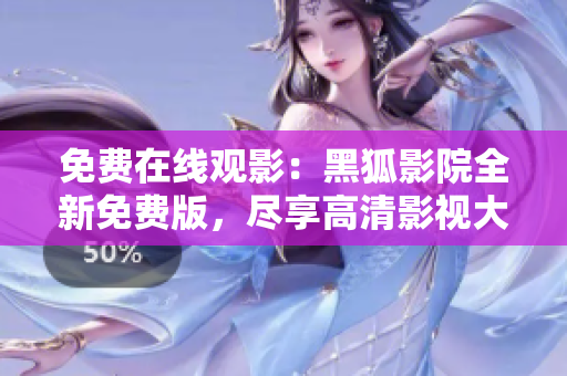 免费在线观影：黑狐影院全新免费版，尽享高清影视大片