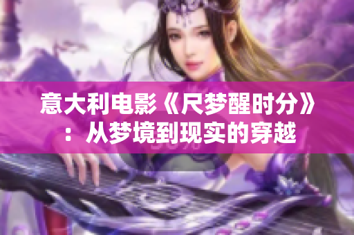意大利电影《尺梦醒时分》：从梦境到现实的穿越