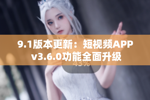9.1版本更新：短视频APP v3.6.0功能全面升级