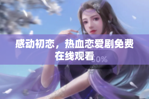 感动初恋，热血恋爱剧免费在线观看